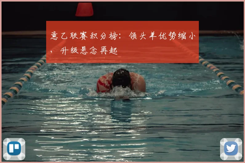 意乙联赛积分榜:领头羊优势缩小,升级悬念再起