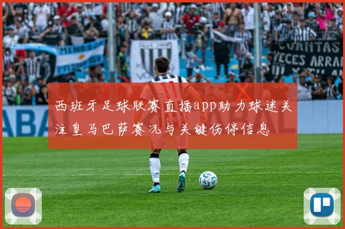 西班牙足球联赛直播app助力球迷关注皇马巴萨赛况与关键伤停信息