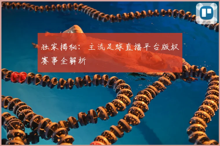 独家揭秘：主流足球直播平台版权赛事全解析