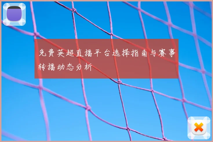 免费英超直播平台选择指南与赛事转播动态分析