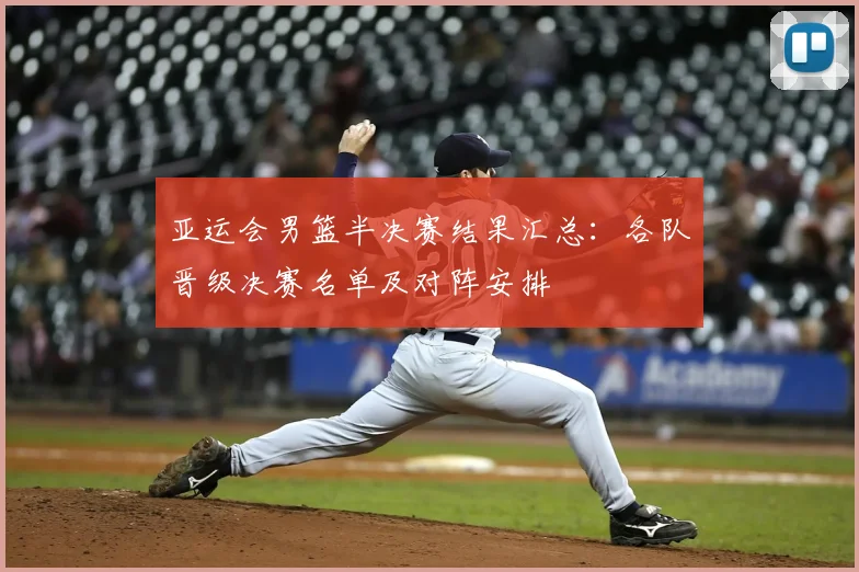 亚运会男篮半决赛结果汇总：各队晋级决赛名单及对阵安排