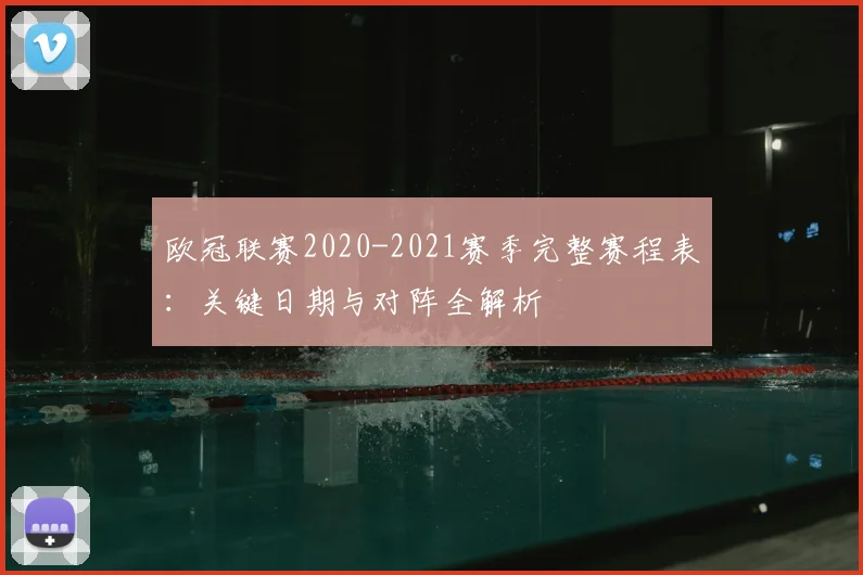 欧冠联赛2020-2021赛季完整赛程表：关键日期与对阵全解析