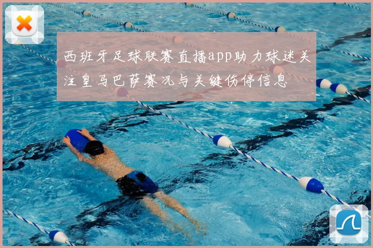 西班牙足球联赛直播app助力球迷关注皇马巴萨赛况与关键伤停信息