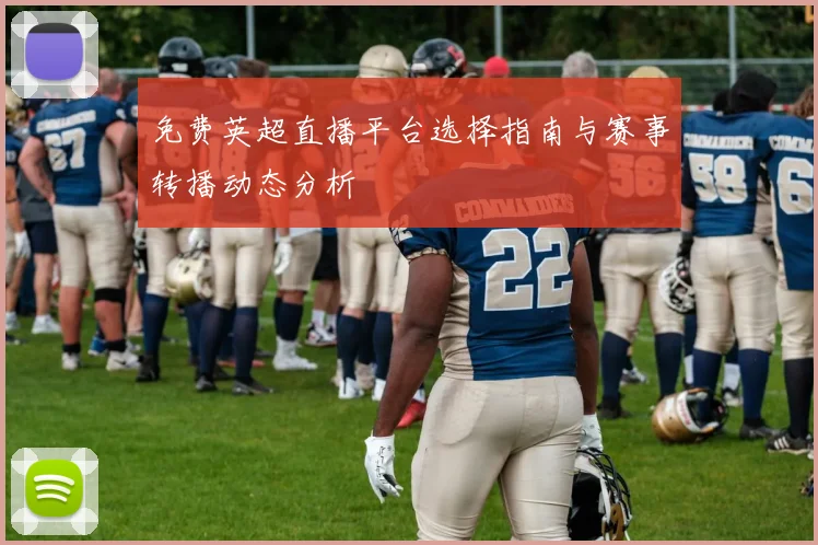 免费英超直播平台选择指南与赛事转播动态分析