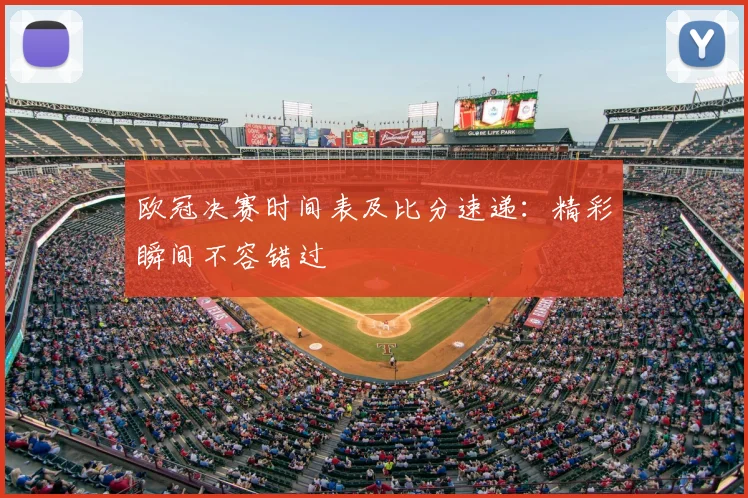 欧冠决赛时间表及比分速递：精彩瞬间不容错过